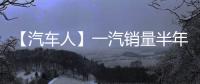 【汽车人】一汽销量半年报：红旗持续增长，稳步领跑