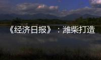 《经济日报》：潍柴打造矿山动力自主强劲“中国心”