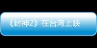 《封神2》在台湾上映 岛内观众	：震撼的视听盛宴