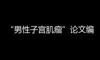 “男性子宫肌瘤”论文编辑，已被辞退