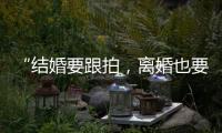 “结婚要跟拍，离婚也要跟拍，离婚很光荣吗？”