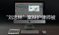 “刘忠林”案辩护律师被控三宗罪	，一审获刑16年