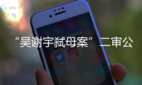“吴谢宇弑母案”二审公开宣判
	：驳回上诉

，维持死刑原判