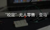 “咬定”无人零售，亚马逊Just Walk Out再升级