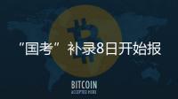 “国考”补录8日开始报名	！计划招录2577人