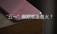 “五一”假期哪里最火？广州上榜
，夜市走红