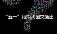“五一”假期我国交通出行人数超14.65亿人次