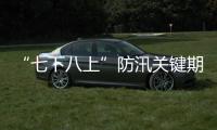 “七下八上”防汛关键期今天结束，汛情呈现六大特点