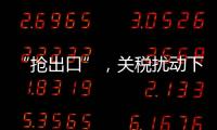 “抢出口”，关税扰动下的外贸