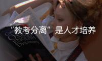 “教考分离”是人才培养提质的良方吗