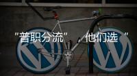 “普职分流”	，他们选“C”：有本科学历加持
，中职可以接受吗？