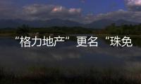 “格力地产”更名“珠免集团”
，聚焦大消费主业