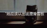 “她应该认出这是滑雪板”