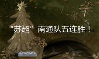 “苏超”南通队五连胜！背后的秘密→