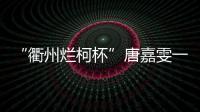 “衢州烂柯杯”唐嘉雯一枝独秀
，14名中国棋手晋级16强