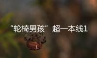 “轮椅男孩”超一本线110分�！他心仪的大学温暖回应