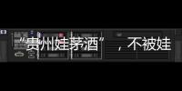 “贵州娃茅酒”，不被娃哈哈承认的“亲戚”�？