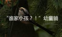 “谁家小孩
？！”幼童躺地遭货车碾压身亡，司机绝望呼喊，谁之过
？