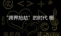 “跨界抢劫”的时代 橱柜企业怎样“防卫”？