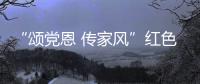 “颂党恩 传家风”红色家风故事接力宣讲活动在井冈山举行