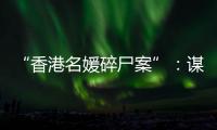“香港名媛碎尸案”
�：谋杀	、纠纷与遗产