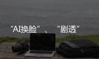 “AI换脸”、“剧透”游戏角色 最高法发布8件知识产权典型案例