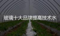 玻璃十大品牌提高技术水平，提升产品附加值