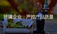玻璃企业：严控产品质量 规范市场稳发展