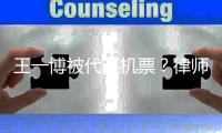 王一博被代买机票	？律师解读	：订票人涉嫌侵权，可向其索赔