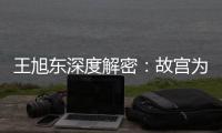 王旭东深度解密：故宫为何与众不同