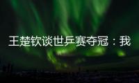 王楚钦谈世乒赛夺冠�
：我兑现了世界杯失利后对王皓教练的承诺