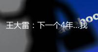 王大雷
：下一个4年…我40岁
，不管以什么方式我都会陪伴中国队	！