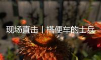 现场直击丨搭便车的士兵：被埋了15个小时，出来后一直在救人
