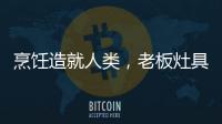 烹饪造就人类
�，老板灶具9B52让一方之地更有味
