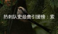 热刺队史最贵引援榜：索兰克6430万欧居首，库杜斯6380万欧次席