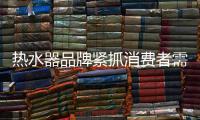 热水器品牌紧抓消费者需求 提升产品销售额