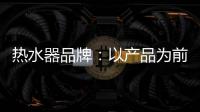 热水器品牌�：以产品为前提做营销 才能治标治本