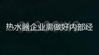 热水器企业需做好内部经营理念和运营管理