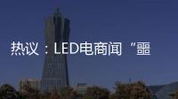 热议：LED电商闻“噩耗”喊冤！
