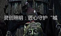灵创照明
：匠心守护“城市之光”