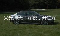 火光冲天
！深夜，开往深圳机场方向2车相撞燃烧！事故原因正调查
