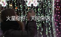 火星你好，天问来访！