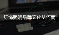 灯饰照明品牌文化从何而来