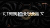 灯饰照明企业想要赢 文化、产品捆绑销售更靠谱