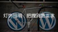 灯饰照明	：把握消费需求 实现高端战略