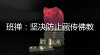 班禅�：坚决防止藏传佛教沦为西方反华势力的工具