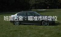 班固五金：瞄准市场定位 以品牌创新力铸造更多价值