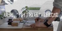 珠海“伶仃牧场”正式成形！拥有诸多“黑科技”……