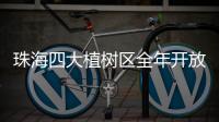珠海四大植树区全年开放
！市民可就近选择“绿色阵地”参与认种管育