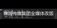 珠海传媒集团全媒体改版！焕新升级与您共赴新程
